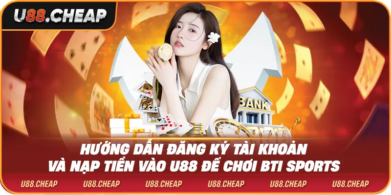 Hướng dẫn đăng ký tài khoản và nạp tiền vào u88 để chơi bti sports
